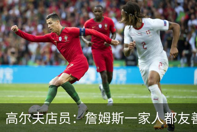 高尔夫店员：詹姆斯一家人都友善随和 最后是老詹吩咐布朗尼结账